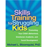 Skills Training for Struggling Kids Promoting Your Child's Behavioral, Emotional, Academic, and Social Development by Bloomquist, Michael L., 9781609181703