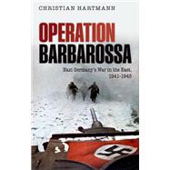 Operation Barbarossa Nazi Germany's War in the East, 1941-1945 by Hartmann, Christian, 9780198701705