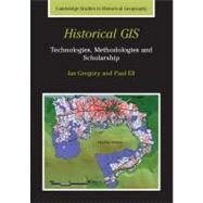 Historical GIS: Technologies, Methodologies, and Scholarship by Ian N. Gregory , Paul S. Ell, 9780521671705