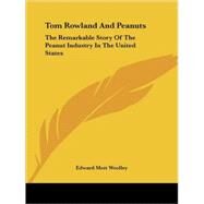 Tom Rowland and Peanuts: The Remarkable Story of the Peanut Industry in the United States by Woolley, Edward Mott, 9781425471705