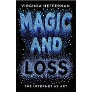 Magic and Loss The Internet as Art by Heffernan, Virginia, 9781439191705