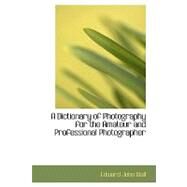 A Dictionary of Photography for the Amateur and Professional Photographer by Wall, Edward John, 9780554711706