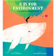 E Is for Environment The ABCs of Conservation by Curran, Lucy; Rosa, Francesca, 9780762471706