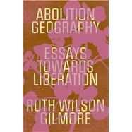 Abolition Geography Essays Towards Liberation by Gilmore, Ruth Wilson; Bhandar, Brenna; Toscano, Alberto, 9781839761706