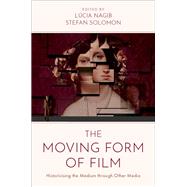 The Moving Form of Film Historicising the Medium through Other Media by Nagib, Lcia; Solomon, Stefan, 9780197621707