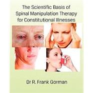 The Scientific Basis of Spinal Manipulation Therapy for Constitutional Illnesses by Gorman, R. Frank, Dr., 9781460931707