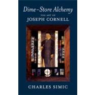 Dime-Store Alchemy : The Art of Joseph Cornell by SIMIC, CHARLES, 9781590171707
