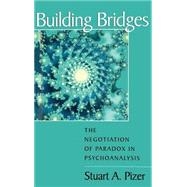 Building Bridges : The Negotiation of Paradox in Psychoanalysis by Pizer, Stuart A., 9780881631708