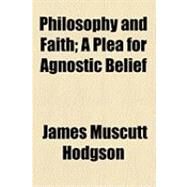 Philosophy and Faith: A Plea for Agnostic Belief by Hodgson, James Muscutt, 9781154491708