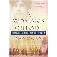 A Woman's Crusade Alice Paul and the Battle for the Ballot by Walton, Mary, 9781250111708