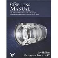 The Cine Lens Manual The Definitive Filmmaker's Guide to Cinema Lenses by Holben, Jay; Probst, ASC, Christopher, 9781667861708