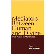 Mediators Between Human and Divine From Moses to Muhammad by MacQuarrie, John, 9780826411709