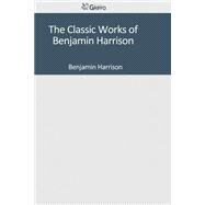 The Classic Works of Benjamin Harrison by Harrison, Benjamin, 9781501041709