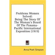 Problems Women Solved : Being the Story of the Woman's Board of the Panama-Pacific International Exposition (1915) by Simpson, Anna Pratt, 9780548661710