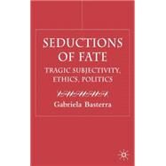 Seductions of Fate Tragic Subjectivity, Ethics, Politics by Basterra, Gabriela, 9781403921710