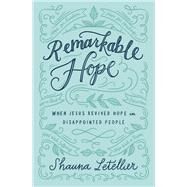 Remarkable Hope When Jesus Revived Hope in Disappointed People by Letellier, Shauna, 9781455571710