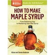 How to Make Maple Syrup From Gathering Sap to Marketing Your Own Syrup. A Storey BASICS Title by Anderson, Alison; Anderson, Steven, 9781612121710