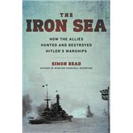 The Iron Sea How the Allies Hunted and Destroyed Hitler's Warships by Read, Simon, 9780306921711