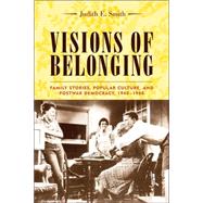 Visions of Belonging : Family Stories, Popular Culture, and Postwar Democracy, 1940-1960 by Smith, Judith E., 9780231121712