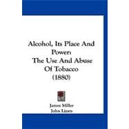 Alcohol, Its Place and Power : The Use and Abuse of Tobacco (1880) by Miller, James; Lizars, John, 9781120141712
