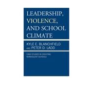Leadership, Violence, and School Climate Case Studies in Creating Non-Violent Schools by Blanchfield, Kyle E.; Ladd, Peter D., 9781475801712