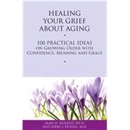Healing Your Grief About Aging 100 Practical Ideas on Growing Older with Confidence, Meaning and Grace by Wolfelt, Alan D; Duvall, Kirby J., 9781617221712