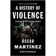 A History of Violence Living and Dying in Central America by MARTINEZ, OSCAR, 9781784781712
