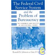 The Federal Civil Service System and the Problem of Bureaucracy by Johnson, Ronald N.; Libecap, Gary D., 9780226401713