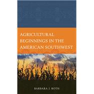 Agricultural Beginnings in the American Southwest by Roth, Barbara J., 9780759121713
