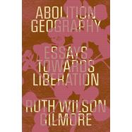 Abolition Geography Essays Towards Liberation by Gilmore, Ruth Wilson; Bhandar, Brenna; Toscano, Alberto, 9781839761713