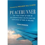 Peacerunner The True Story of How an Ex-Congressman Helped End the Centuries of War in Ireland by Rhodeen, Penn; Clinton, Bill, 9781941631713