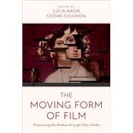 The Moving Form of Film Historicising the Medium through Other Media by Nagib, Lcia; Solomon, Stefan, 9780197621714