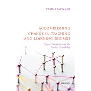 Accomplishing Change in Teaching and Learning Regimes Higher Education and the Practice Sensibility by Trowler, Paul, 9780198851714
