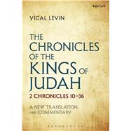 The Chronicles of the Kings of Judah 2 Chronicles 10 - 36: A New Translation and Commentary by Levin, Yigal, 9780567671714
