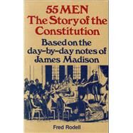 55 Men The Story of the Constitution, Based on the Day-by-Day Notes of James Madison by Rodell, Fred, 9780811721714