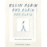Begin Again, and Again, and Again Notes on the Art of Perpetual Renewal by Olanow, Alessandra, 9781523531714