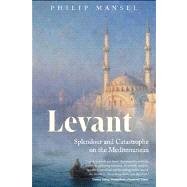 Levant : Splendour and Catastrophe on the Mediterranean by Philip Mansel, 9780300181715