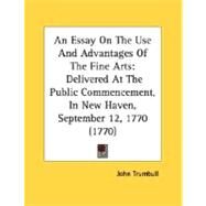 Essay on the Use and Advantages of the Fine Arts : Delivered at the Public Commencement, in New Haven, September 12, 1770 (1770) by Trumbull, John, 9780548611715