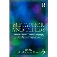 Metaphor and Fields: Common Ground, Common Language, and the Future of Psychoanalysis by Katz; S. Montana, 9780415631716
