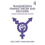 Transgressing Feminist Theory and Discourse: Advancing Conversations Across Disciplines by Dunn; Jennifer, 9780815381716