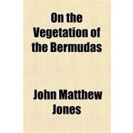 On the Vegetation of the Bermudas by Jones, John Matthew, 9781154481716