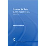 Arms and the State: Sir William Armstrong and the Remaking of British Naval Power, 1854�1914 by Bastable,Marshall J., 9781138251717