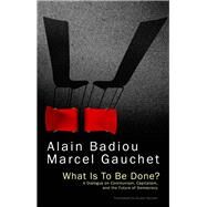 What Is To Be Done? A Dialogue on Communism, Capitalism, and the Future of Democracy by Badiou, Alain; Gauchet, Marcel; Spitzer, Susan, 9781509501717