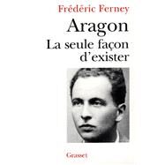 Aragon la seule faon d'exister by Frdric Ferney, 9782246441717