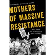 Mothers of Massive Resistance White Women and the Politics of White Supremacy by McRae, Elizabeth Gillespie, 9780190271718