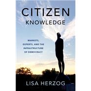 Citizen Knowledge Markets, Experts, and the Infrastructure of Democracy by Herzog, Lisa, 9780197681718