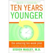 Ten Years Younger The Amazing Ten Week Plan to Look Better, Feel Better, and Turn Back the Clock by Masley, Steven, 9780767921718