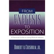 From Exegesis to Exposition : A Practical Guide to Using Biblical Hebrew by Chisholm, Robert B., Jr., 9780801021718