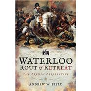 Waterloo Rout and Retreat by Field, Andrew W., 9781526701718
