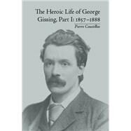 The Heroic Life of George Gissing, Part I: 18571888 by Coustillas,Pierre, 9781848931718